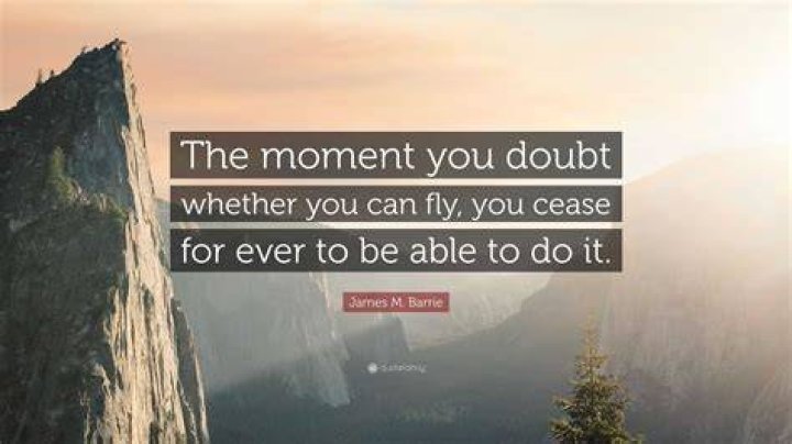 “The moment you doubt whether you can fly, you cease for ever to be able to do it.”